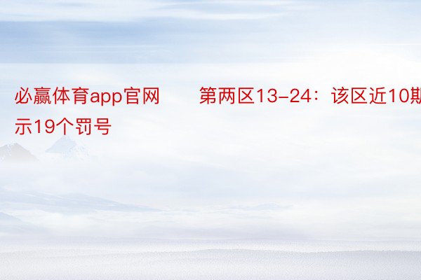 必赢体育app官网　　第两区13-24：该区近10期隐示19个罚号