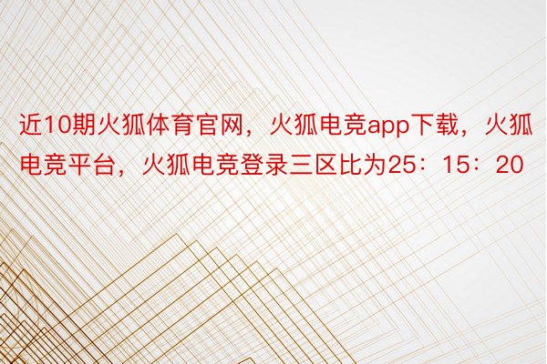 近10期火狐体育官网，火狐电竞app下载，火狐电竞平台，火狐电竞登录三区比为25：15：20