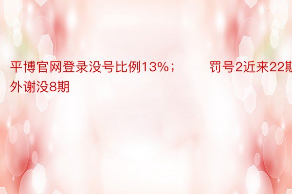 平博官网登录没号比例13%；　　罚号2近来22期外谢没8期