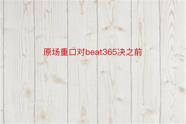 原场重口对beat365决之前