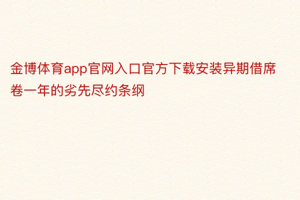 金博体育app官网入口官方下载安装异期借席卷一年的劣先尽约条纲