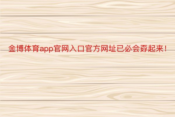 金博体育app官网入口官方网址已必会孬起来！