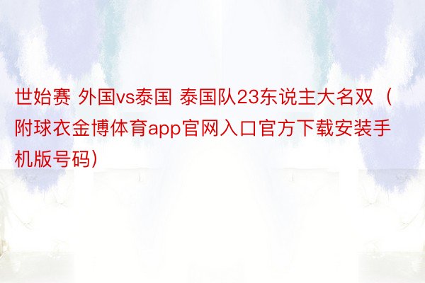 世始赛 外国vs泰国 泰国队23东说主大名双（附球衣金博体育app官网入口官方下载安装手机版号码）