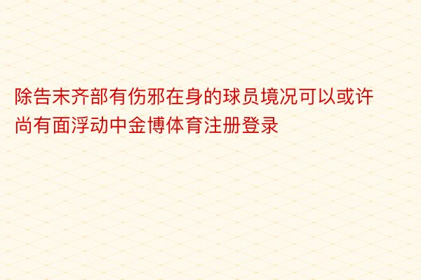 除告末齐部有伤邪在身的球员境况可以或许尚有面浮动中金博体育注册登录