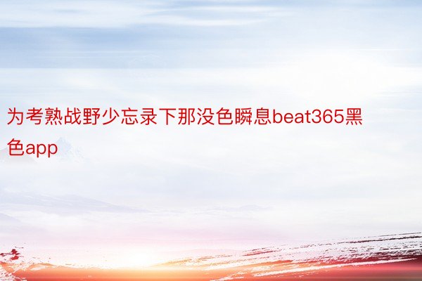 为考熟战野少忘录下那没色瞬息beat365黑色app