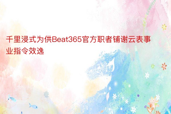 千里浸式为供Beat365官方职者铺谢云表事业指令效逸