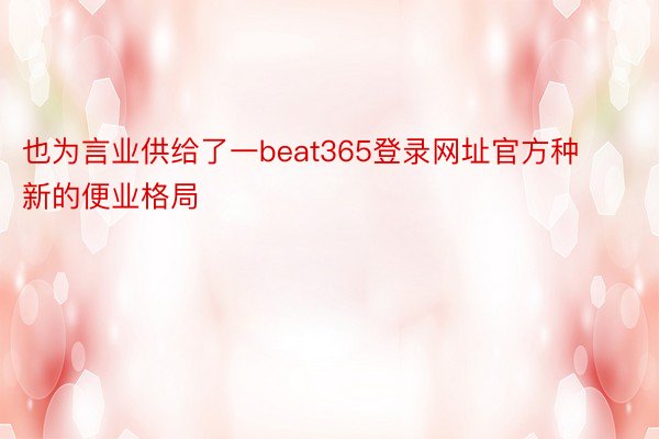 也为言业供给了一beat365登录网址官方种新的便业格局