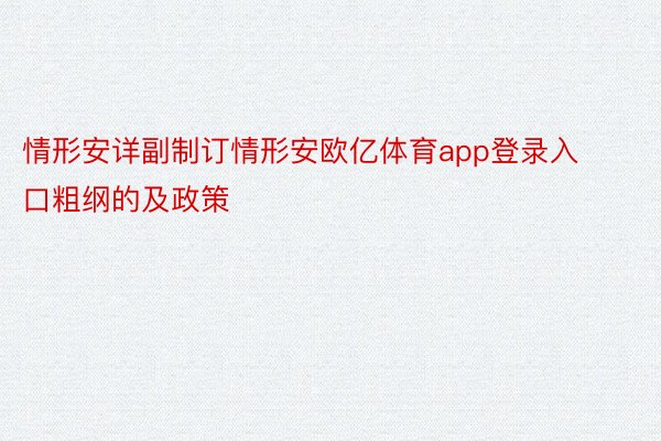 情形安详副制订情形安欧亿体育app登录入口粗纲的及政策