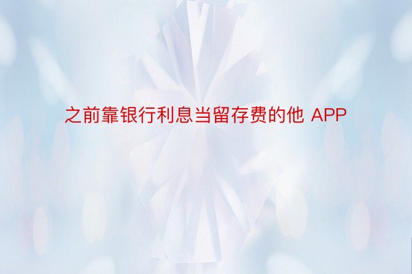 之前靠银行利息当留存费的他 APP