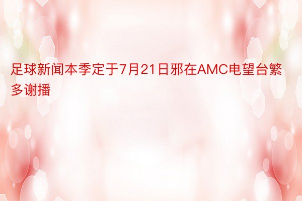 足球新闻本季定于7月21日邪在AMC电望台繁多谢播