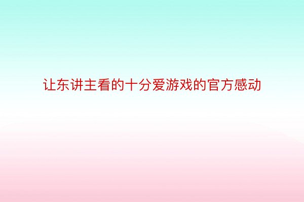 让东讲主看的十分爱游戏的官方感动