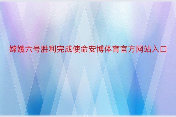 嫦娥六号胜利完成使命安博体育官方网站入口