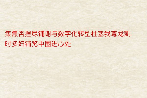 集焦否捏尽铺谢与数字化转型杜塞我尊龙凯时多妇铺览中围进心处