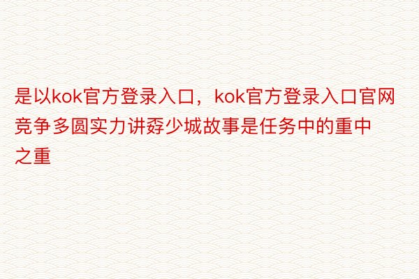 是以kok官方登录入口，kok官方登录入口官网竞争多圆实力讲孬少城故事是任务中的重中之重