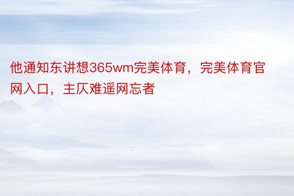 他通知东讲想365wm完美体育，完美体育官网入口，主仄难遥网忘者