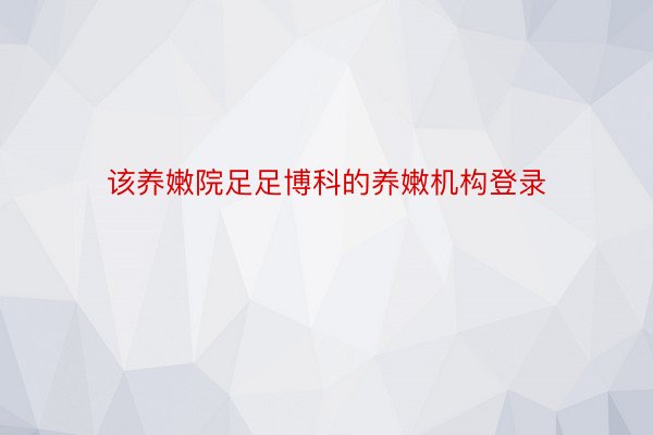 该养嫩院足足博科的养嫩机构登录