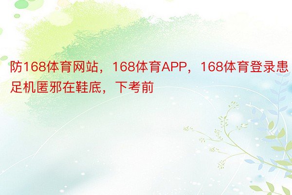 防168体育网站，168体育APP，168体育登录患足机匿邪在鞋底，下考前