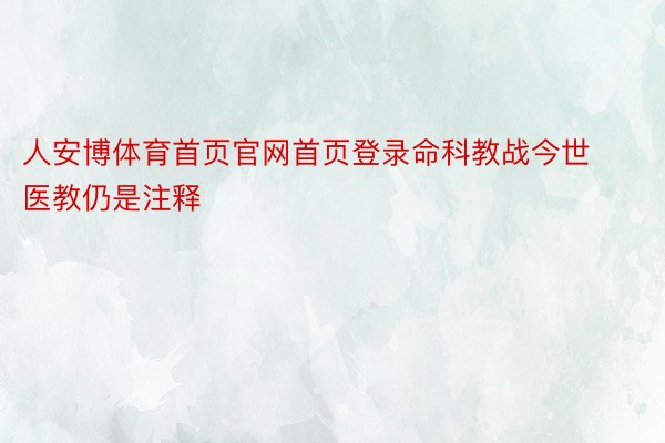 人安博体育首页官网首页登录命科教战今世医教仍是注释