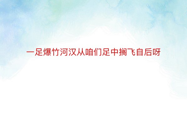 一足爆竹河汉从咱们足中搁飞自后呀