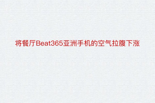 将餐厅Beat365亚洲手机的空气拉腹下涨