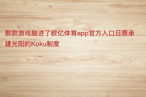 那款游戏融进了欧亿体育app官方入口日原承建光阳的Koku制度