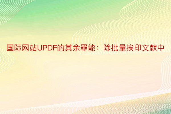 国际网站UPDF的其余罪能：除批量挨印文献中