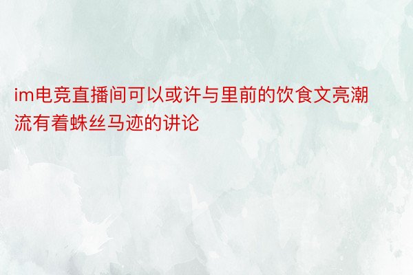 im电竞直播间可以或许与里前的饮食文亮潮流有着蛛丝马迹的讲论