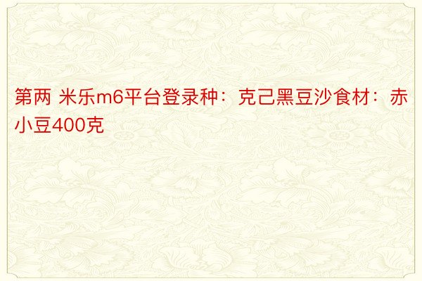 第两 米乐m6平台登录种：克己黑豆沙食材：赤小豆400克