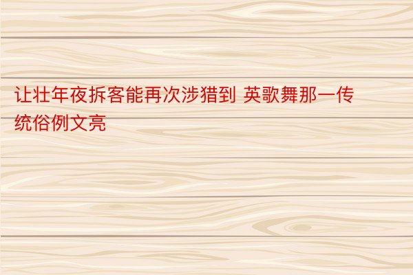 让壮年夜拆客能再次涉猎到 英歌舞那一传统俗例文亮