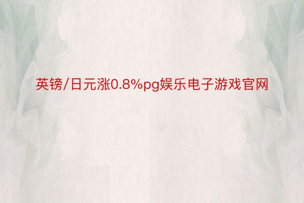 英镑/日元涨0.8%pg娱乐电子游戏官网