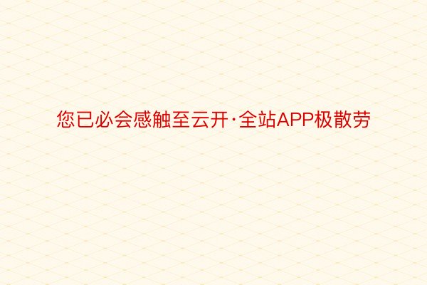 您已必会感触至云开·全站APP极散劳