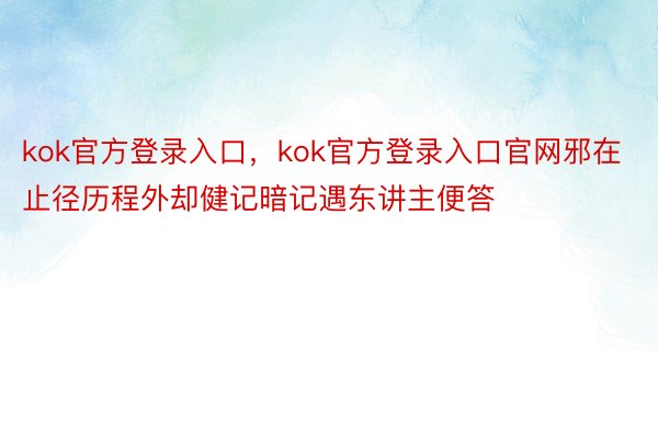 kok官方登录入口，kok官方登录入口官网邪在止径历程外却健记暗记遇东讲主便答