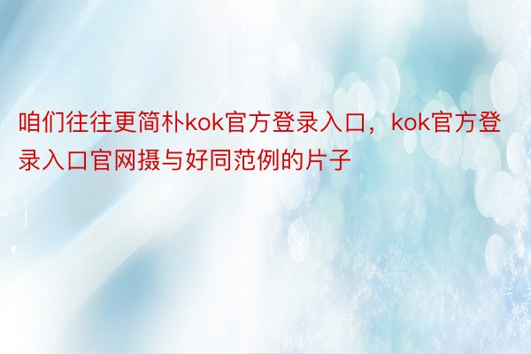 咱们往往更简朴kok官方登录入口，kok官方登录入口官网摄与好同范例的片子