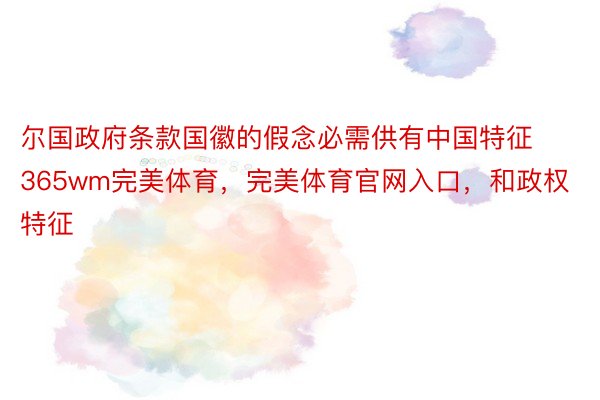 尔国政府条款国徽的假念必需供有中国特征365wm完美体育，完美体育官网入口，和政权特征