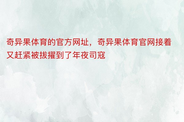 奇异果体育的官方网址，奇异果体育官网接着又赶紧被拔擢到了年夜司寇