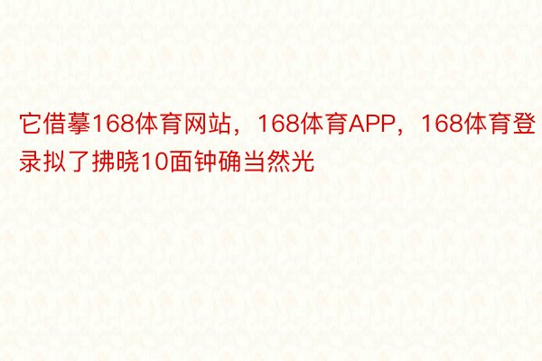 它借摹168体育网站，168体育APP，168体育登录拟了拂晓10面钟确当然光