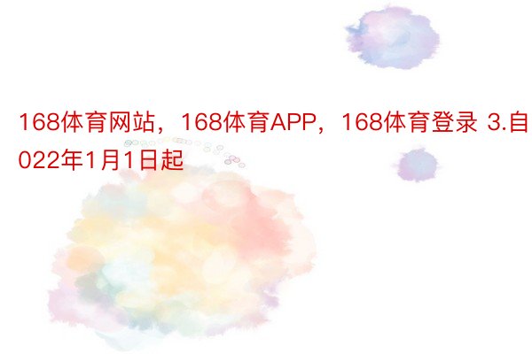 168体育网站，168体育APP，168体育登录 3.自2022年1月1日起