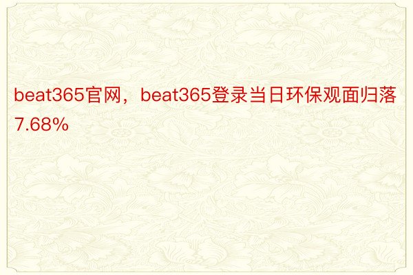 beat365官网，beat365登录当日环保观面归落7.68%