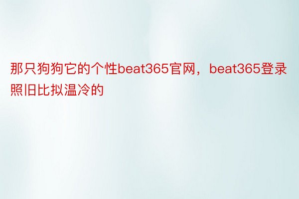 那只狗狗它的个性beat365官网，beat365登录照旧比拟温冷的