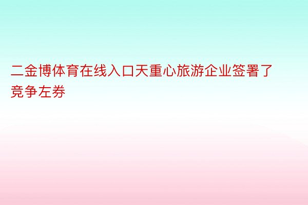 二金博体育在线入口天重心旅游企业签署了竞争左券