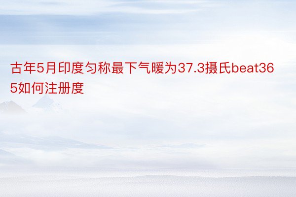 古年5月印度匀称最下气暖为37.3摄氏beat365如何注册度