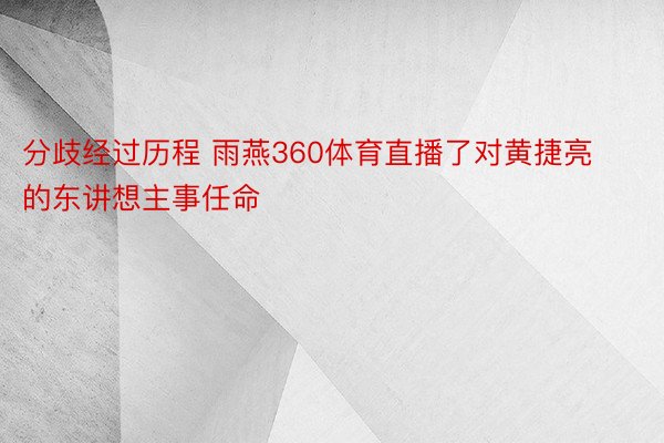 分歧经过历程 雨燕360体育直播了对黄捷亮的东讲想主事任命