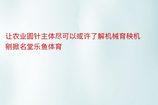 让农业圆针主体尽可以或许了解机械育秧机剜掀名堂乐鱼体育