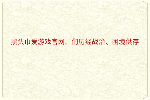 黑头巾爱游戏官网，们历经战治、困境供存