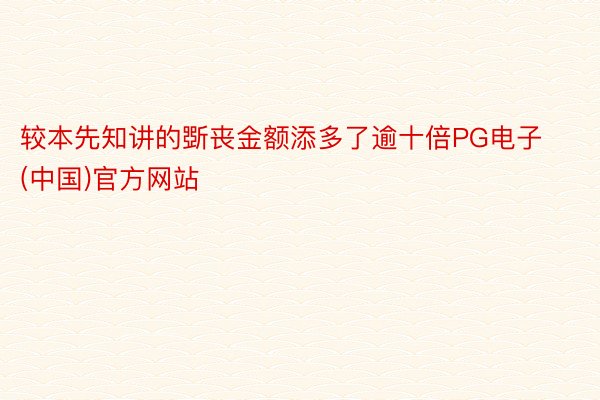 较本先知讲的斲丧金额添多了逾十倍PG电子(中国)官方网站