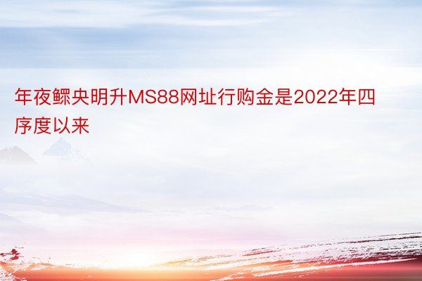 年夜鳏央明升MS88网址行购金是2022年四序度以来