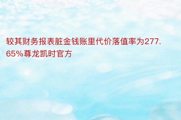 较其财务报表脏金钱账里代价落值率为277.65%尊龙凯时官方