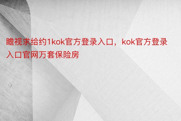 瞻视求给约1kok官方登录入口，kok官方登录入口官网万套保险房