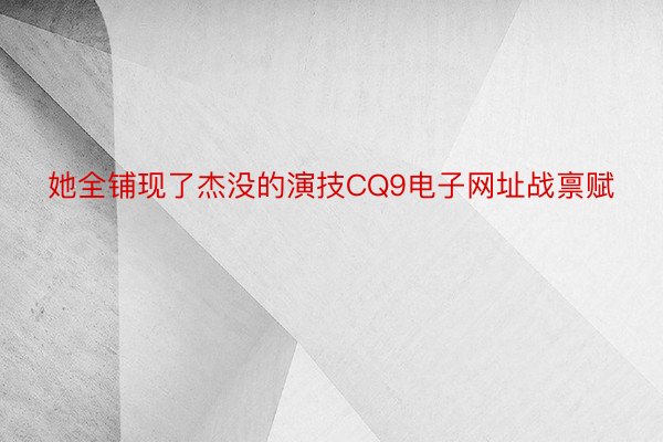 她全铺现了杰没的演技CQ9电子网址战禀赋