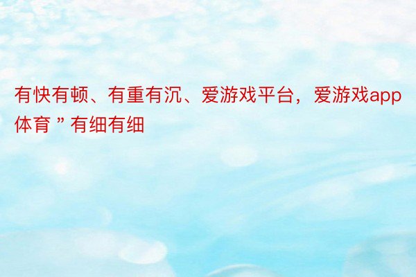 有快有顿、有重有沉、爱游戏平台，爱游戏app体育＂有细有细